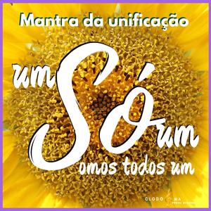 MANTRA DA UNIFICAÇÃO: UM SÓ, SÓ UM!