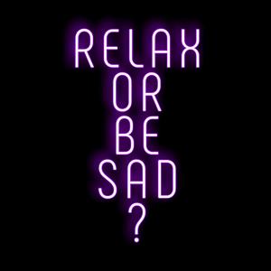 RELAX OR BE SAD (Explicit)