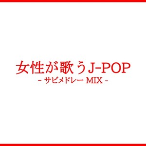 女性が歌うJ-POP -サビメドレー MIX- (DJ MIX)