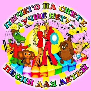 Ничего на свете лучше нету... Песни для детей.