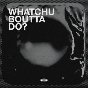 Whatchu Boutta Do? (Explicit)