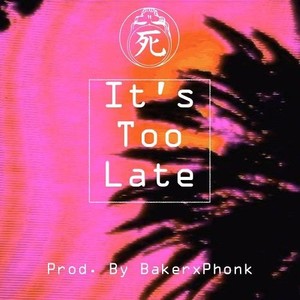 IT'S TOO LATE (Prod. BAKER & PHONK)