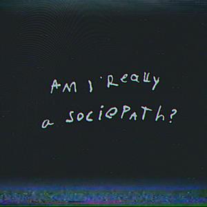 am i really a sociopath ? (part I) [Explicit]