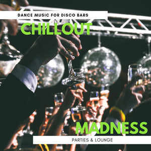 Chillout Madness - Dance Music For Disco Bars, Parties & Lounge