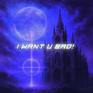 I WANT U BAD! (feat. Exxtrella)