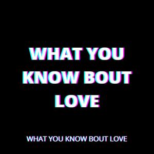 WHAT YOU KNOW BOUT LOVE (Explicit)