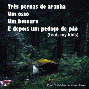 Três pernas de aranha, um osso, um besouro e depois um pedaço de pão(feat. my kids)