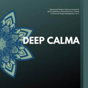 Deep Calma - Blissful And Positive Chill Out Sounds For Mood Upliftment, Stress Reduction, Anxiety Control And Anger Management, Vol. 2