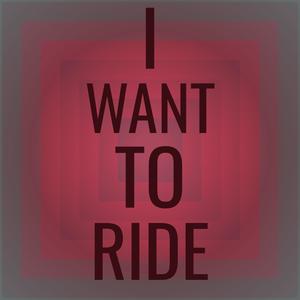 I Want to Ride