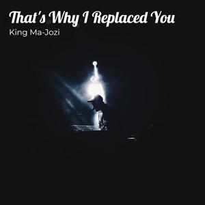 Thats Why I Replaced You