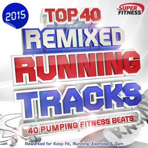 Top 40 Running Tracks 2015 - Remixed - 40 Pumping Fitness Beats - Reworked for Keep Fit, Running, Ex