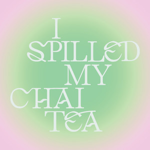 I Spilled My Chai Tea