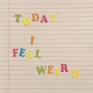 Today I Feel Weird