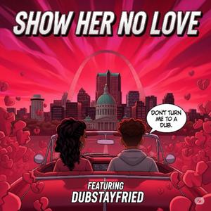 Show Her No Love (feat. Dubstayfried)