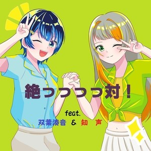 絶っっっっ対！ (feat. 双葉湊音 & 知声)