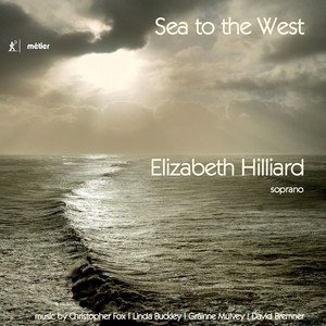 Vocal Recital (Soprano) : Hilliard, Elizabeth - Fox, C. / Buckley, L. / Mulvey, G. / Bremmer, D. (Sea to The West)