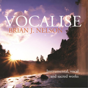 Vocalise - Instrumental and Vocal Music of Brian J. Nelson