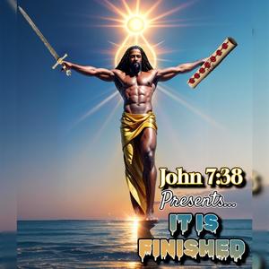 John 7:38 Presents... It Is Finished