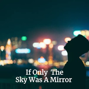 If Only the Sky Was a Mirror