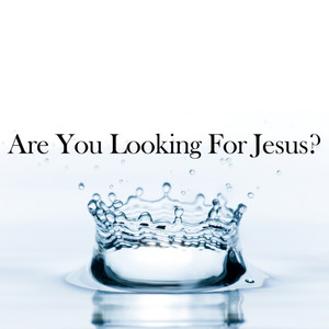 Are You Looking for Jesus?