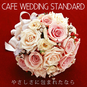 CAFE WEDDING STANDARD・・・やさしさに包まれたなら