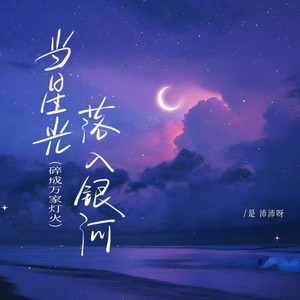 是沛沛呀 - 当星光落入银河（碎成万家灯火）
