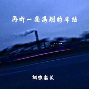 烟嗓船长 - 再听一遍离别的车站 (真正的离开都是悄无声息的)