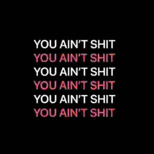 you ain't **** (Explicit)