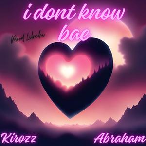 Kirozz - IDONTKNOW BAE (feat. Abraham Fredes & Libchi)