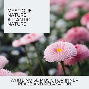 Mystique Nature: Atlantic Nature - White Noise Music for Inner Peace and Relaxation