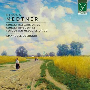 Medtner: Sonata-Ballade Op. 27, Sonata-Idyll Op. 56, Forgotten Melodies Op. 39