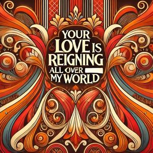 Your love is reigning all over my world