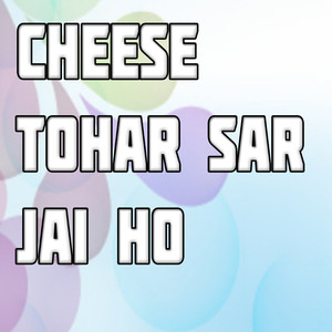 Cheese Tohar Sar Jai Ho