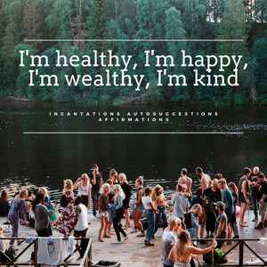 I'm Healthy, I'm Happy, I'm Wealthy, I'm Kind Incantations Autosuggestions Affirmations