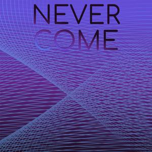 Never Come