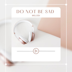 DO NOT BE SAD