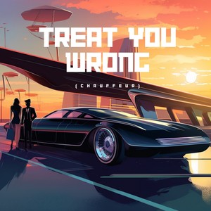 Treat You Wrong (Chauffeur)