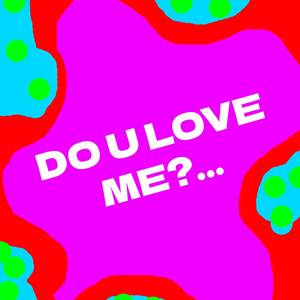 Do U Love me?!