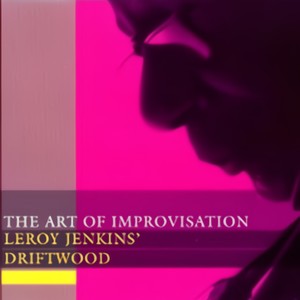 The Art Of Improvisation: Leroy Jenkins' Driftwood