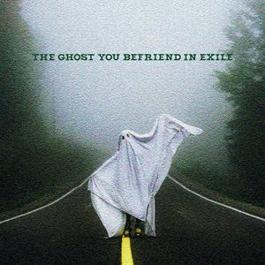 The Ghost You Befriend In Exile (Explicit)