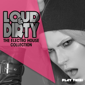 Loud & Dirty - The Electro House Collection