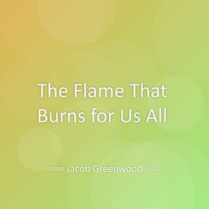 The Flame That Burns for Us All