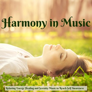 Harmony in Music - Relaxing Energy Healing and Serenity Music to Reach Self Awareness with Natural and Instrumental Sounds