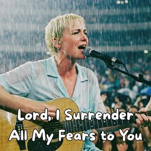 Lord, I Surrender All My Fears to You