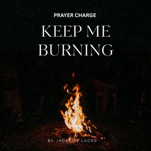 KEEP ME BURNING (PRAYER CHARGE)