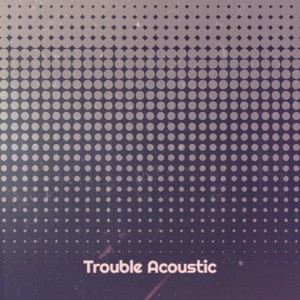 Trouble Acoustic