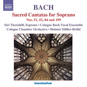 Bach, J.S.: Cantatas for Solo Soprano, BWV 51, 52, 84, 199 (Thornhill, Cologne Chamber Orchestra, Muller-Bruhl)