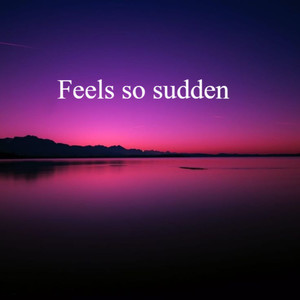Feels so Sudden