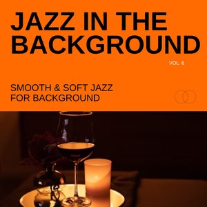 Jazz in the Background: Smooth & Soft Jazz for Background, Vol. 06