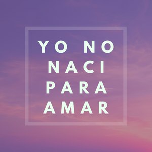 Yo No Naci Para Amar